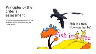 Principles of the
criterial
assessment
1. Focussing on the personality of the
assessed, on his individual and age
characteristics
 