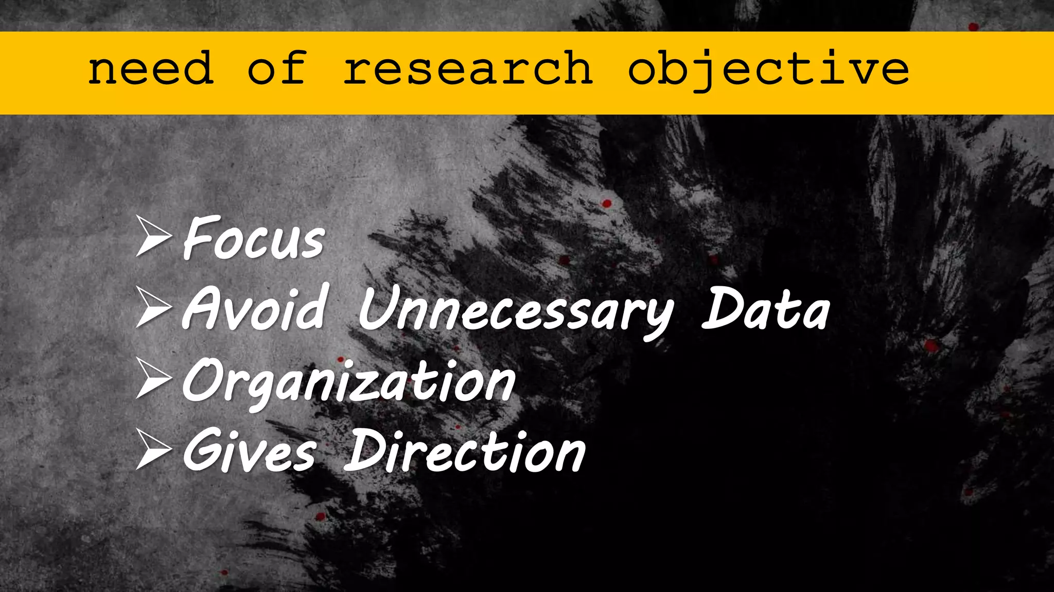 Focus
Avoid Unnecessary Data
Organization
Gives Direction
need of research objective
 