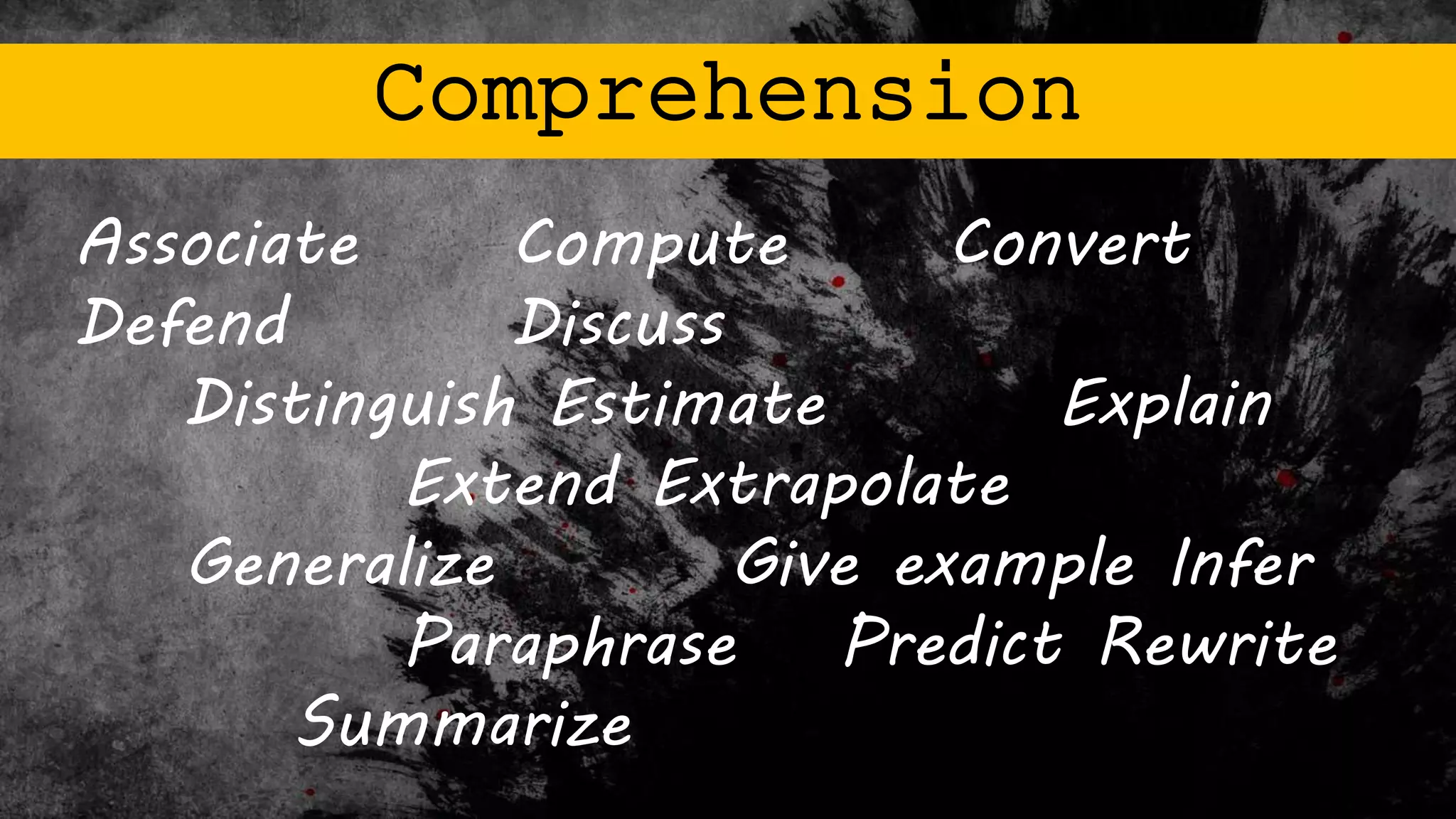 Comprehension
Associate Compute Convert
Defend Discuss
Distinguish Estimate Explain
Extend Extrapolate
Generalize Give example Infer
Paraphrase Predict Rewrite
Summarize
 
