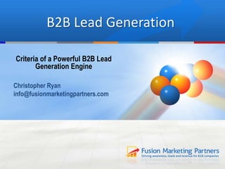 B2B Lead Generation
Criteria of a Powerful B2B Lead
Generation Engine
Christopher Ryan
info@fusionmarketingpartners.com

 