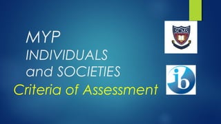 MYP
INDIVIDUALS
and SOCIETIES
Criteria of Assessment
 
