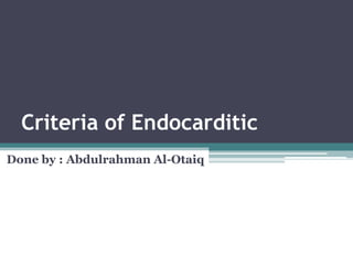 Criteria of Endocarditic
Done by : Abdulrahman Al-Otaiq
 