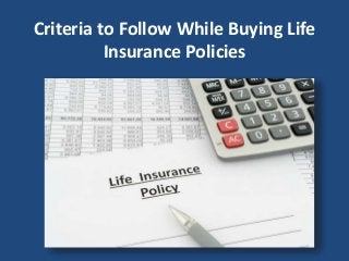 Criteria to Follow While Buying Life
Insurance Policies
 