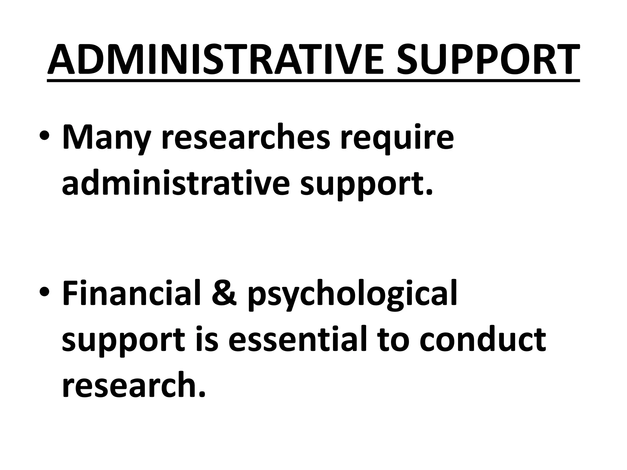 ADMINISTRATIVE SUPPORT
• Many researches require
administrative support.
• Financial & psychological
support is essential to conduct
research.
 