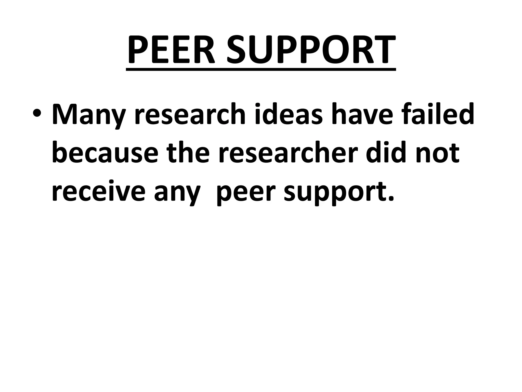 PEER SUPPORT
• Many research ideas have failed
because the researcher did not
receive any peer support.
 