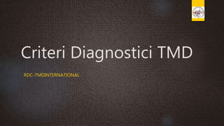 Criteri Diagnostici TMD
RDC-TMDINTERNATIONAL
 