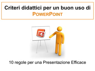 Criteri didattici per un buon uso diPowerPoint 10 regole per una Presentazione Efficace 
