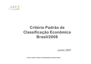 Critério Padrão de
Classificação Econômica
       Brasil/2008


                                                    Junho 2007

 O Novo Critério Padrão de Classificação Econômica Brasil