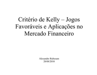 Critério de Kelly – Jogos
Favoráveis e Aplicações no
Mercado Financeiro
Alexandre Rubesam
20/08/2010
 