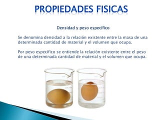Densidad y peso específico
Se denomina densidad a la relación existente entre la masa de una
determinada cantidad de material y el volumen que ocupa.
Por peso específico se entiende la relación existente entre el peso
de una determinada cantidad de material y el volumen que ocupa.
 