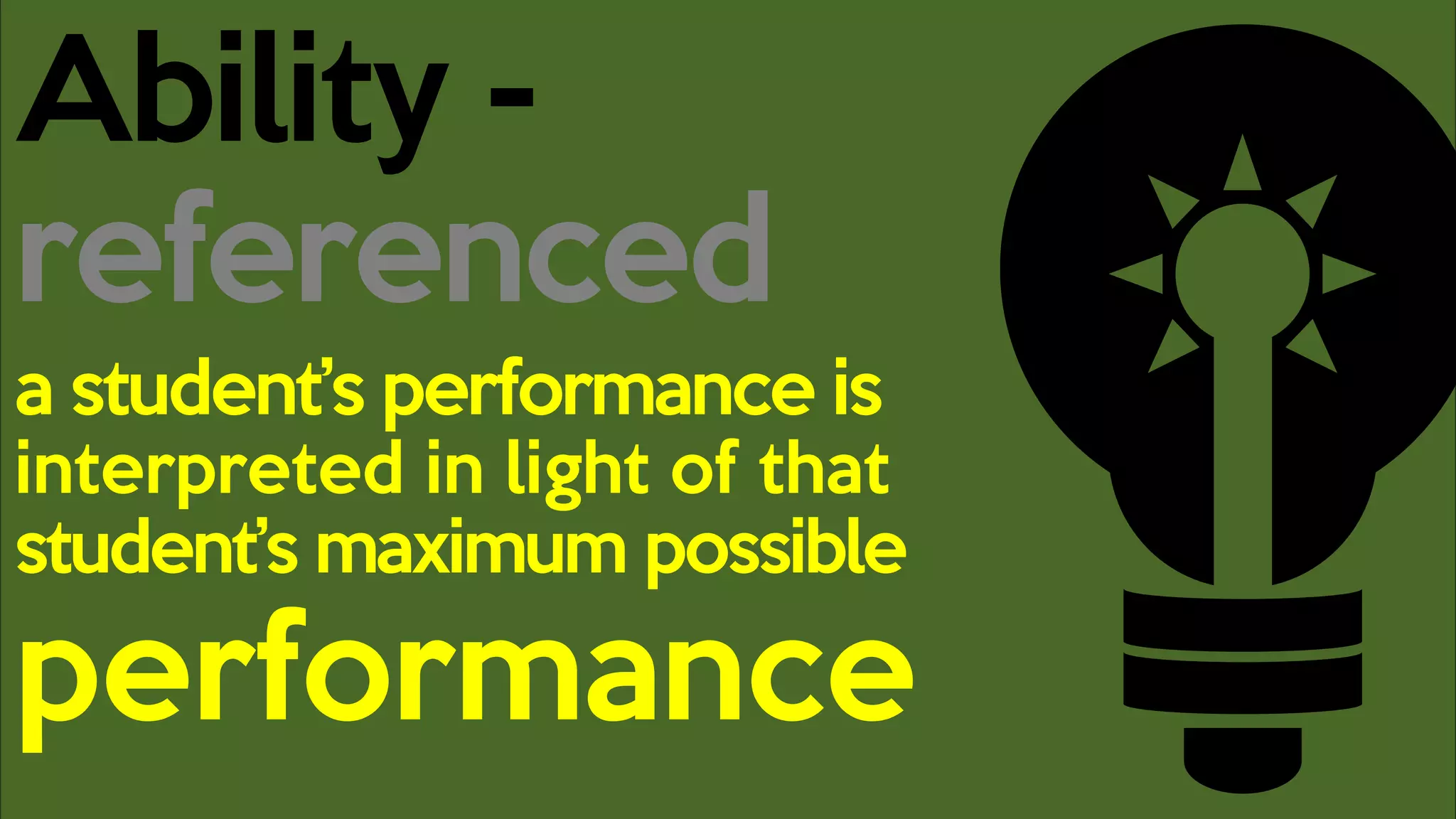 Ability -
referenced
a student’s performance is
interpreted in light of that
student’s maximum possible
performance
 