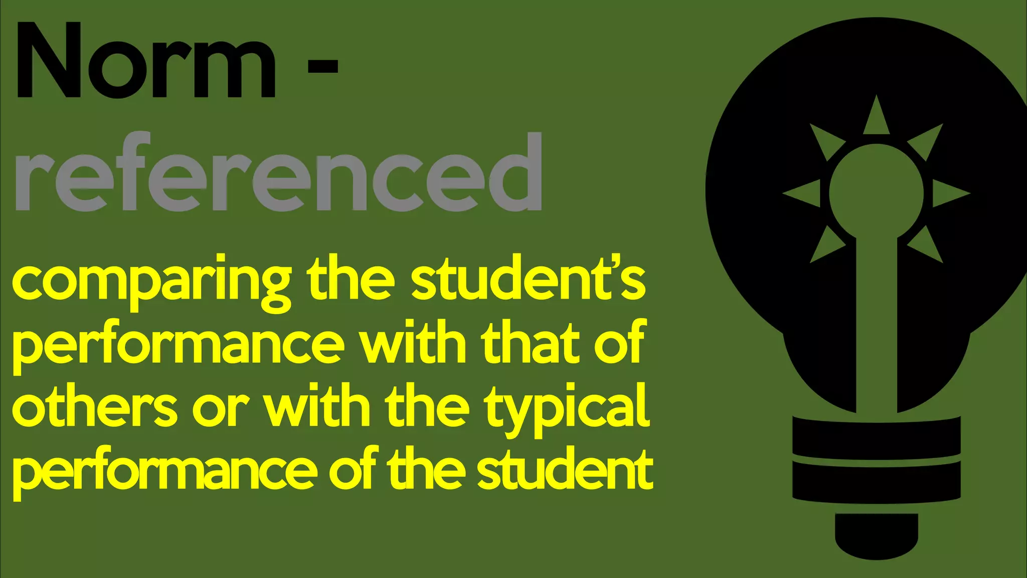 Norm -
referenced
comparing the student’s
performance with that of
others or with the typical
performance of the student
 