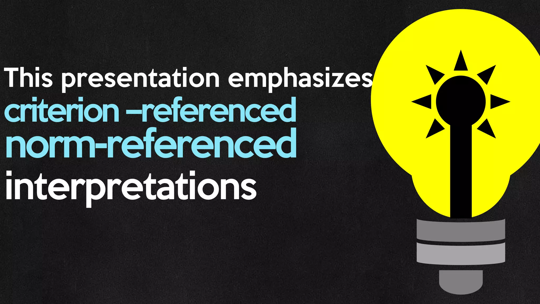 This presentation emphasizes
criterion –referenced
norm-referenced
interpretations
 