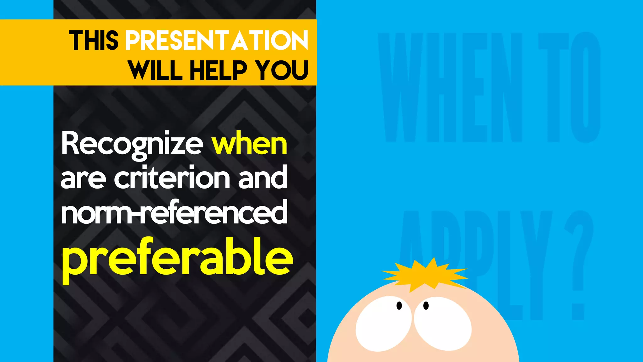 Recognize when
are criterion and
norm-referenced
preferable
 