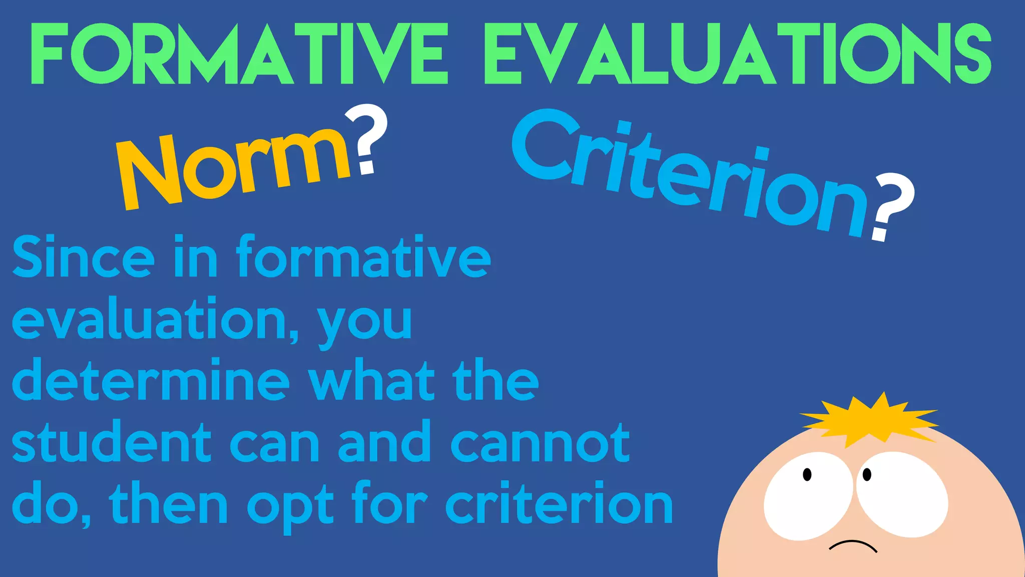 Since in formative
evaluation, you
determine what the
student can and cannot
do, then opt for criterion
 