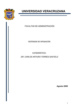 UNIVERSIDAD VERACRUZANA



   FACULTAD DE ADMINISTRACIÓN




      CRITERIOS DE OPERACIÓN




          CATEDRÁTICO:

DR. CARLOS ARTURO TORRES GASTELÚ




                                Agosto 2009




                                          1
 