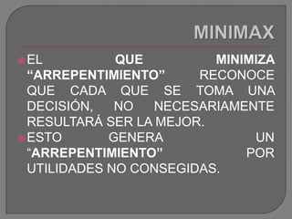 MINIMAXEL QUE MINIMIZA “ARREPENTIMIENTO” RECONOCE QUE CADA QUE SE TOMA UNA DECISIÓN, NO NECESARIAMENTE RESULTARÁ SER LA MEJOR.  ESTO GENERA  UN “ARREPENTIMIENTO” POR UTILIDADES NO CONSEGIDAS.  