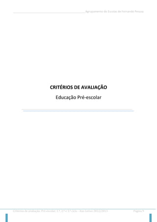 __________________________________________________Agrupamento de Escolas de Fernando Pessoa 
Critérios de avaliação: Pré-escolar, 1.º, 2.º e 3.º ciclo - Ano Letivo 2012/2013 Página 9 
CRITÉRIOS DE AVALIAÇÃO 
Educação Pré-escolar 
 