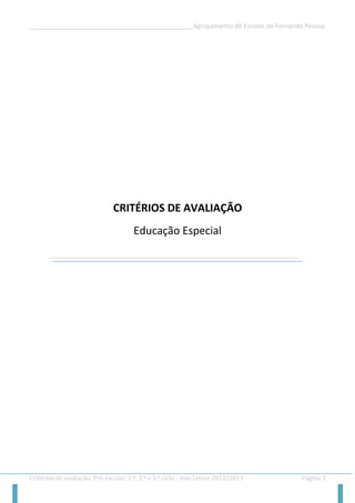 __________________________________________________Agrupamento de Escolas de Fernando Pessoa 
Critérios de avaliação: Pré-escolar, 1.º, 2.º e 3.º ciclo - Ano Letivo 2012/2013 Página 3 
CRITÉRIOS DE AVALIAÇÃO 
Educação Especial 
 