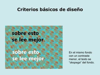 En el mismo fondo con un contraste menor, el texto se “ despega ” del fondo. Criterios básicos de diseño 