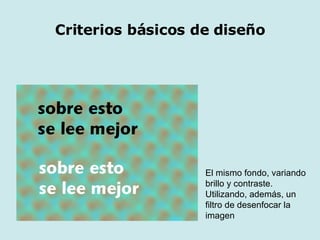 Criterios básicos de diseño El mismo fondo, variando brillo y contraste. Utilizando, además, un filtro de desenfocar la imagen 