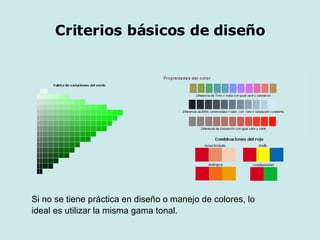 Criterios básicos de diseño Si no se tiene práctica en diseño o manejo de colores, lo ideal es utilizar la misma gama tonal. 
