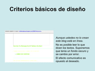 Criterios básicos de diseño Aunque ustedes no lo crean este blog está en línea .  No es posible leer lo que dicen los textos. Suponemos que tenia un fondo oscuro y se cambio por error. El efecto comunicativo es opuesto al deseado. 