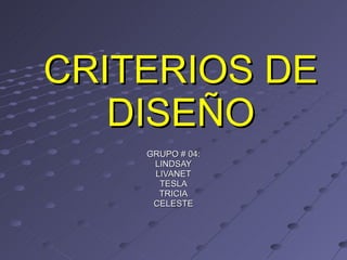 CRITERIOS DE DISEÑO GRUPO # 04: LINDSAY LIVANET TESLA TRICIA CELESTE 