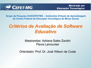 Critérios de Avaliação de Software Educativo Mestrandas: Adriana Sales Zardini Flavia Lamounier Orientador: Prof. Dr. José...