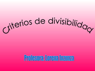 Criterios de divisibilidad.  Profesora: Lorena Inzunza 