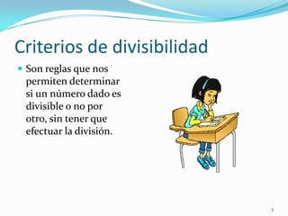 Criterios de divisibilidadSon reglas que nos permiten determinar si un número dado es divisible o no por otro, sin tener que efectuar la división.5
