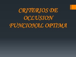CRITERIOS DE
   OCLUSION
FUNCIONAL OPTIMA
 