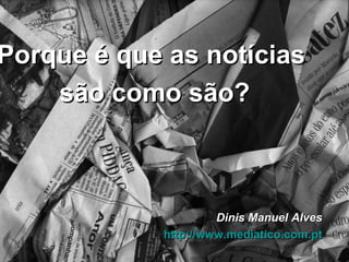 Dinis Manuel Alves http://www.mediatico.com.pt Porque é que as notícias  são como são? 