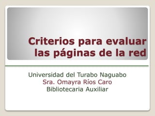 Criterios para evaluar
las páginas de la red
Universidad del Turabo Naguabo
Sra. Omayra Ríos Caro
Bibliotecaria Auxiliar
 