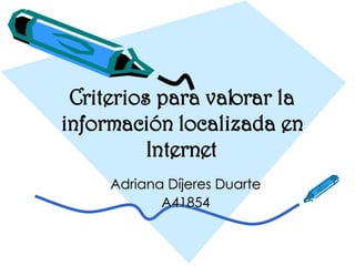 Criterios para valorar la información localizada en Internet Adriana Díjeres Duarte A41854 