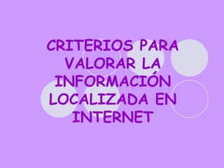 CRITERIOS PARA VALORAR LA INFORMACIÓN LOCALIZADA EN INTERNET 