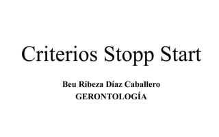 Criterios Stopp Start
Beu Ribeza Díaz Caballero
GERONTOLOGÍA
 