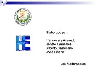 Elaborado por: Hagnevary Acevedo Jeniffe Carrizales Alberto Castellano José Pisano  Los Moderadores 