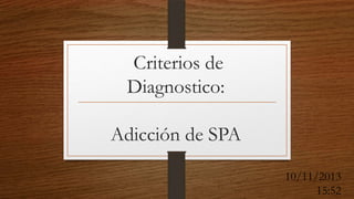 Criterios de
Diagnostico:

Adicción de SPA
10/11/2013
15:52

 