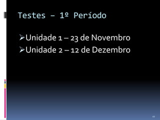 Testes – 1º Período

Unidade 1 – 23 de Novembro
Unidade 2 – 12 de Dezembro




                              10
 