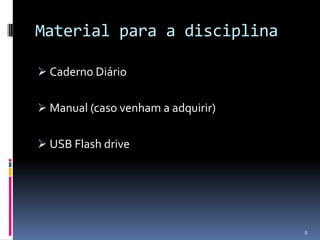 Material para a disciplina

 Caderno Diário


 Manual (caso venham a adquirir)


 USB Flash drive




                                    8
 