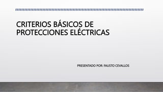CRITERIOS BÁSICOS DE
PROTECCIONES ELÉCTRICAS
PRESENTADO POR: FAUSTO CEVALLOS
 