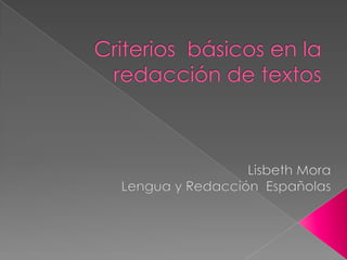 Criterios  básicos en la redacción de textos Lisbeth Mora Lengua y Redacción  Españolas 