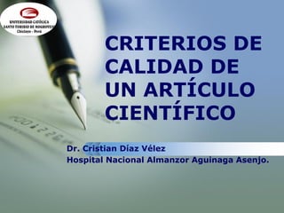 LOGO


               CRITERIOS DE
               CALIDAD DE
               UN ARTÍCULO
               CIENTÍFICO
       Dr. Cristian Díaz Vélez
       Hospital Nacional Almanzor Aguinaga Asenjo.
 