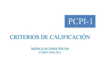 PCPI-1
CRITERIOS DE CALIFICACIÓN
MÓDULOS ESPECÍFICOS
CURSO 2010-2011
 