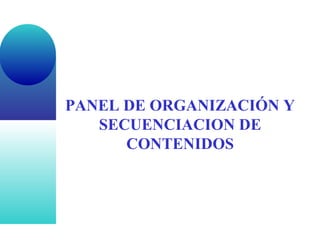 PANEL DE ORGANIZACIÓN Y
SECUENCIACION DE
CONTENIDOS
 