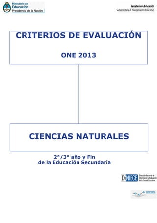 CRITERIOS DE EVALUACIÓN
ONE 2013
CIENCIAS NATURALES
2°/3° año y Fin
de la Educación Secundaria
 