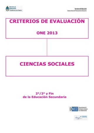 CRITERIOS DE EVALUACIÓN
ONE 2013
2°/3° y Fin
de la Educación Secundaria
CIENCIAS SOCIALES
 