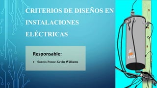 CRITERIOS DE DISEÑOS EN
INSTALACIONES
ELÉCTRICAS
Responsable:
 Santos Ponce Kevin Williams
 