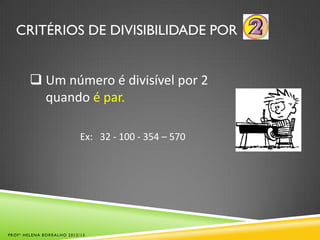 CRITÉRIOS DE DIVISIBILIDADE POR
 Um número é divisível por 2
quando é par.
Ex: 32 - 100 - 354 – 570
PROFª HELENA BORRALHO 2012/13
 